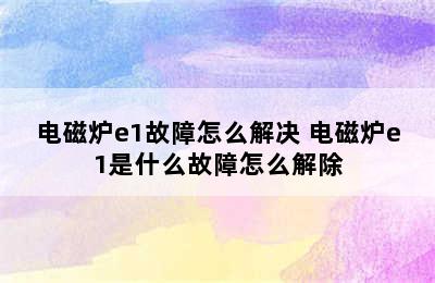 电磁炉e1故障怎么解决 电磁炉e1是什么故障怎么解除